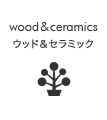 wood&ceramics ウッド＆セラミック